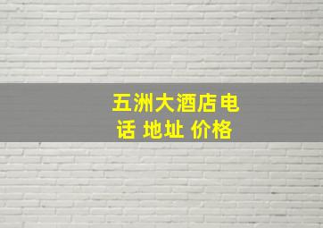 五洲大酒店电话 地址 价格